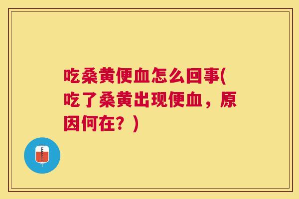 吃桑黄便怎么回事(吃了桑黄出现便,原因何在?) 吃桑黄便怎么回事(吃了桑黄出现便,原因何在?)