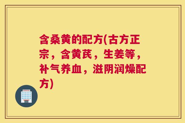 含桑黄的配方(古方正宗,含黄芪,生姜等,,滋阴润燥配方) 含桑黄的配方(古方正宗,含黄芪,生姜等,,滋阴润燥配方)