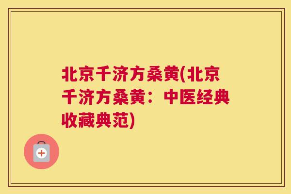 北京千济方桑黄(北京千济方桑黄:中医经典收藏典范) 北京千济方桑黄(北京千济方桑黄:中医经典收藏典范)