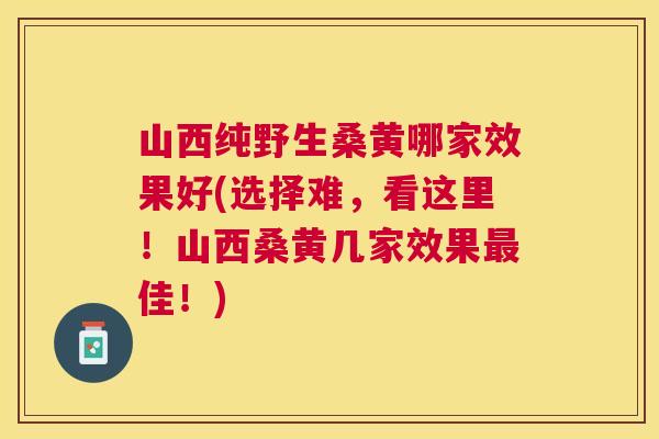 山西纯野生桑黄哪家效果好(选择难,看这里!山西桑黄几家效果佳!) 山西纯野生桑黄哪家效果好(选择难,看这里!山西桑黄几家效果佳!)