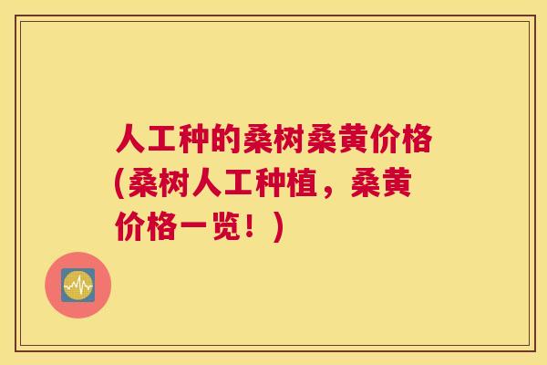 人工种的桑树桑黄价格(桑树人工种植,桑黄价格一览!) 人工种的桑树桑黄价格(桑树人工种植,桑黄价格一览!)