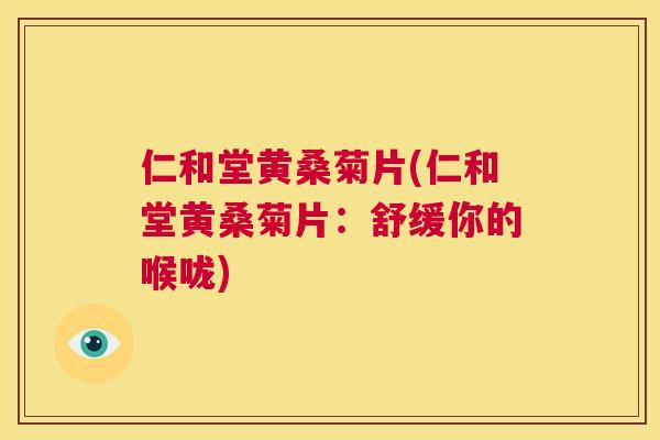 仁和堂黄桑菊片(仁和堂黄桑菊片:舒缓你的喉咙) 仁和堂黄桑菊片(仁和堂黄桑菊片:舒缓你的喉咙)