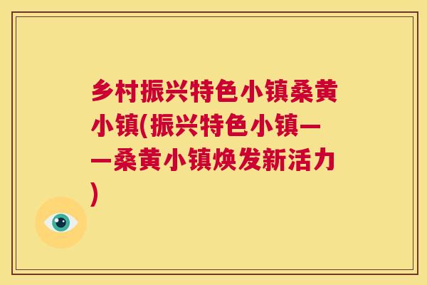 乡村振兴特色小镇桑黄小镇(振兴特色小镇——桑黄小镇焕发新活力) 乡村振兴特色小镇桑黄小镇(振兴特色小镇——桑黄小镇焕发新活力)