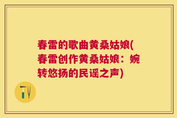 春雷的歌曲黄桑姑娘(春雷创作黄桑姑娘:婉转悠扬的民谣之声) 春雷的歌曲黄桑姑娘(春雷创作黄桑姑娘:婉转悠扬的民谣之声)