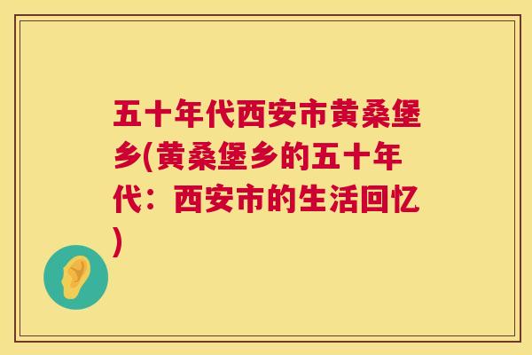 五十年代西安市黄桑堡乡(黄桑堡乡的五十年代:西安市的生活回忆) 五十年代西安市黄桑堡乡(黄桑堡乡的五十年代:西安市的生活回忆)