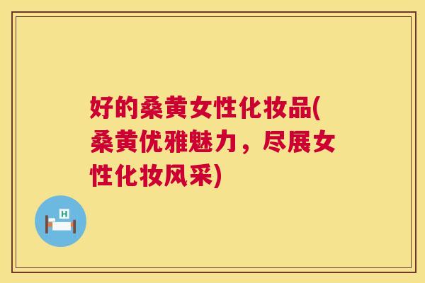 好的桑黄女性化妆品(桑黄优雅魅力，尽展女性化妆风采)