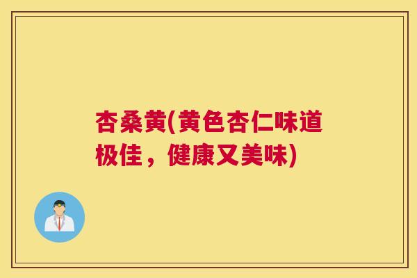 杏桑黄(黄色杏仁味道极佳,健康又美味) 杏桑黄(黄色杏仁味道极佳,健康又美味)