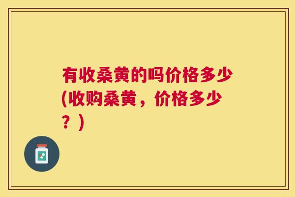 有收桑黄的吗价格多少(收购桑黄,价格多少?) 有收桑黄的吗价格多少(收购桑黄,价格多少?)
