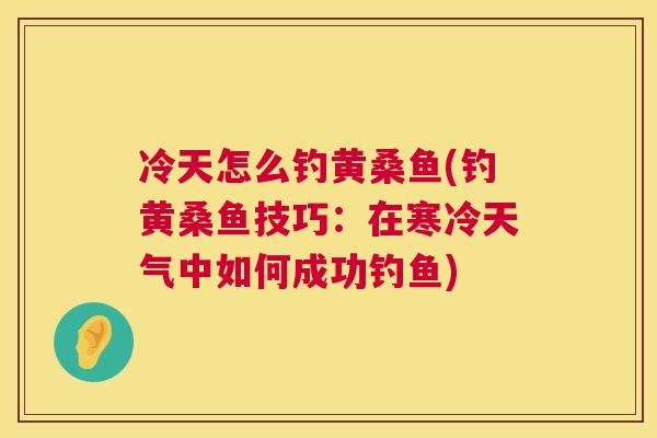 冷天怎么钓黄桑鱼(钓黄桑鱼技巧:在寒冷天气中如何成功钓鱼) 冷天怎么钓黄桑鱼(钓黄桑鱼技巧:在寒冷天气中如何成功钓鱼)