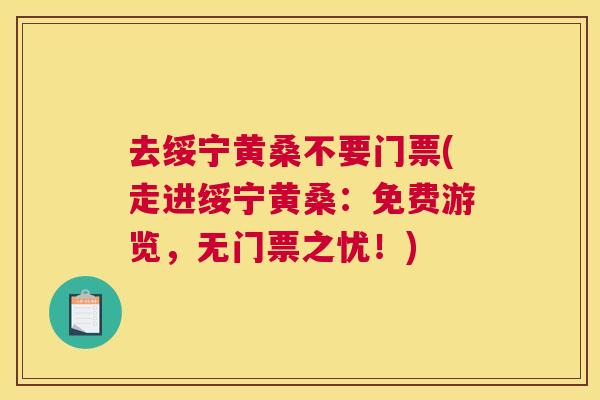 去绥宁黄桑不要门票(走进绥宁黄桑:免费游览,无门票之忧!) 去绥宁黄桑不要门票(走进绥宁黄桑:免费游览,无门票之忧!)