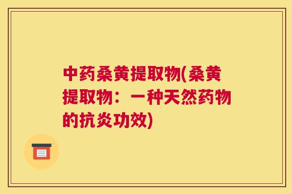 桑黄提取物(桑黄提取物:一种天然的功效) 桑黄提取物(桑黄提取物:一种天然的功效)