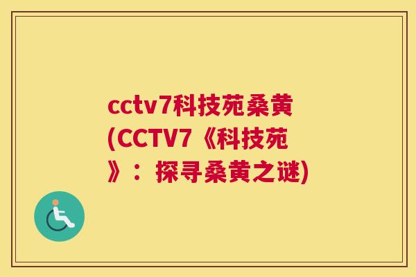 cctv7科技苑桑黄(CCTV7《科技苑》:探寻桑黄之谜) cctv7科技苑桑黄(CCTV7《科技苑》:探寻桑黄之谜)
