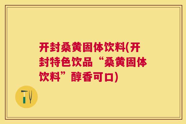 开封桑黄固体饮料(开封特色饮品“桑黄固体饮料”醇香可口) 开封桑黄固体饮料(开封特色饮品“桑黄固体饮料”醇香可口)