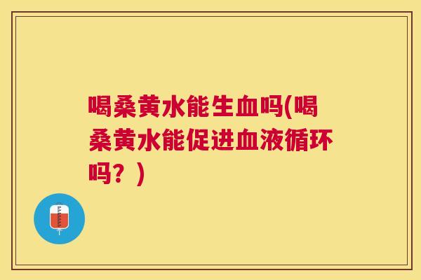 喝桑黄水能生吗(喝桑黄水能促进吗?) 喝桑黄水能生吗(喝桑黄水能促进吗?)