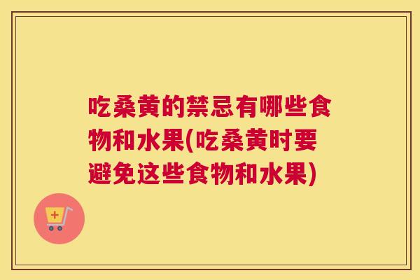 吃桑黄的禁忌有哪些食物和水果(吃桑黄时要避免这些食物和水果) 吃桑黄的禁忌有哪些食物和水果(吃桑黄时要避免这些食物和水果)