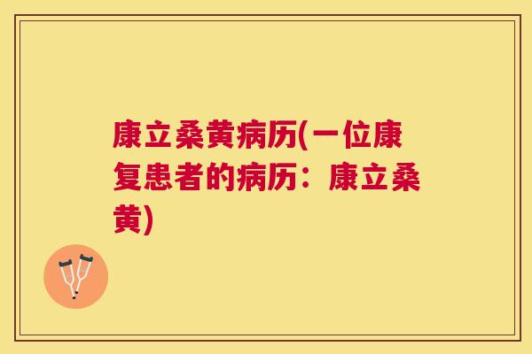 康立桑黄历(一位康复患者的历：康立桑黄)