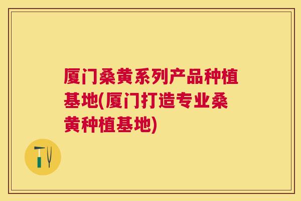 厦门桑黄系列产品种植基地(厦门打造专业桑黄种植基地) 厦门桑黄系列产品种植基地(厦门打造专业桑黄种植基地)