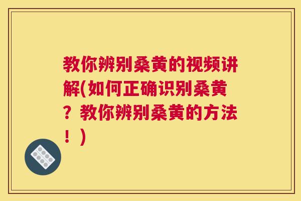 教你辨别桑黄的视频讲解(如何正确识别桑黄?教你辨别桑黄的方法!) 教你辨别桑黄的视频讲解(如何正确识别桑黄?教你辨别桑黄的方法!)