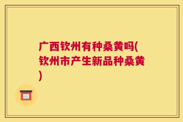 广西钦州有种桑黄吗(钦州市产生新品种桑黄) 广西钦州有种桑黄吗(钦州市产生新品种桑黄)