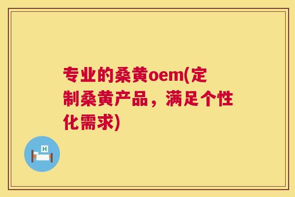 专业的桑黄oem(定制桑黄产品,满足个性化需求) 专业的桑黄oem(定制桑黄产品,满足个性化需求)