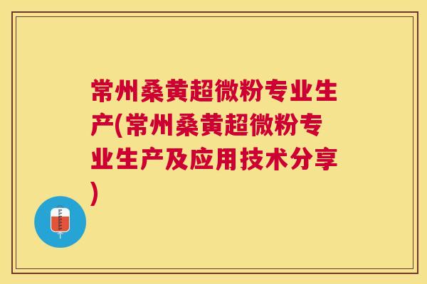 常州桑黄超微粉专业生产(常州桑黄超微粉专业生产及应用技术分享) 常州桑黄超微粉专业生产(常州桑黄超微粉专业生产及应用技术分享)