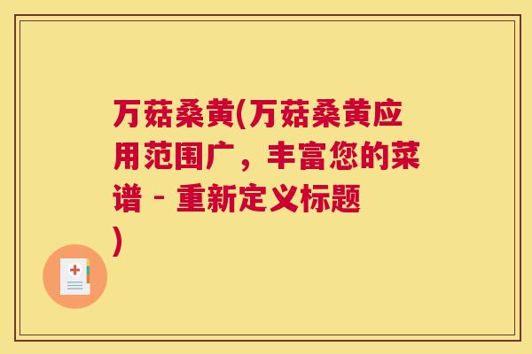 万菇桑黄(万菇桑黄应用范围广,丰富您的菜谱 - 重新定义标题) 万菇桑黄(万菇桑黄应用范围广,丰富您的菜谱 - 重新定义标题)