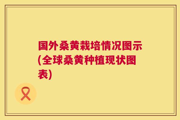 国外桑黄栽培情况图示(全球桑黄种植现状图表) 国外桑黄栽培情况图示(全球桑黄种植现状图表)