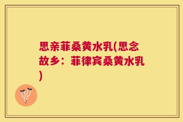 思亲菲桑黄水乳(思念故乡:菲律宾桑黄水乳) 思亲菲桑黄水乳(思念故乡:菲律宾桑黄水乳)