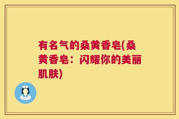 有名气的桑黄香皂(桑黄香皂：闪耀你的美丽)