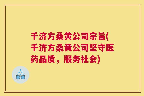 千济方桑黄公司宗旨(千济方桑黄公司坚守医药品质,服务社会) 千济方桑黄公司宗旨(千济方桑黄公司坚守医药品质,服务社会)