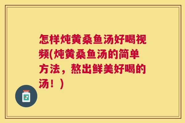 怎样炖黄桑鱼汤好喝视频(炖黄桑鱼汤的简单方法,熬出鲜美好喝的汤!) 怎样炖黄桑鱼汤好喝视频(炖黄桑鱼汤的简单方法,熬出鲜美好喝的汤!)