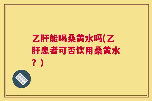 能喝桑黄水吗(患者可否饮用桑黄水?) 能喝桑黄水吗(患者可否饮用桑黄水?)