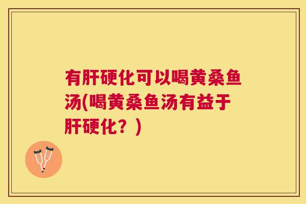 有可以喝黄桑鱼汤(喝黄桑鱼汤有益于?) 有可以喝黄桑鱼汤(喝黄桑鱼汤有益于?)