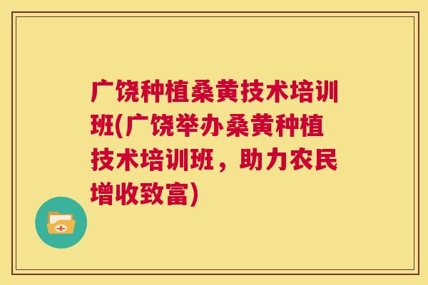 广饶种植桑黄技术培训班(广饶举办桑黄种植技术培训班,助力农民增收致富) 广饶种植桑黄技术培训班(广饶举办桑黄种植技术培训班,助力农民增收致富)