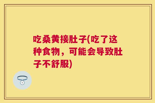 吃桑黄接肚子(吃了这种食物,可能会导致肚子不舒服) 吃桑黄接肚子(吃了这种食物,可能会导致肚子不舒服)