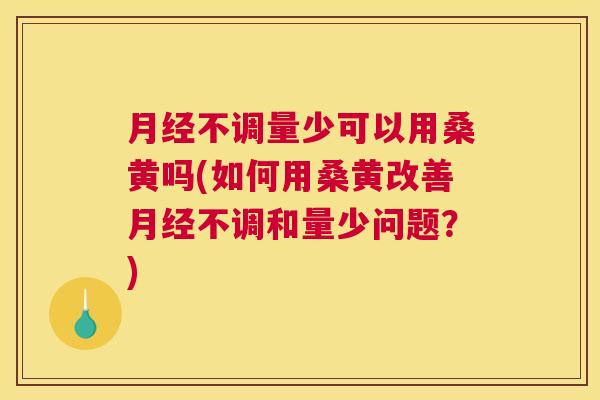 不调量少可以用桑黄吗(如何用桑黄改善不调和量少问题?) 不调量少可以用桑黄吗(如何用桑黄改善不调和量少问题?)