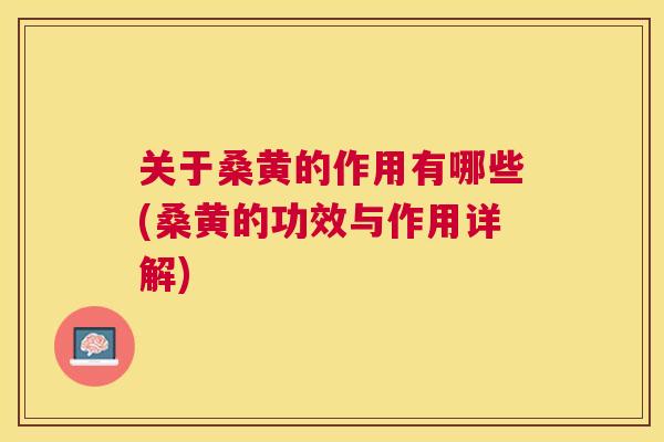 关于桑黄的作用有哪些(桑黄的功效与作用详解) 关于桑黄的作用有哪些(桑黄的功效与作用详解)