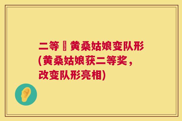 二等奨黄桑姑娘变队形(黄桑姑娘获二等奖，改变队形亮相)