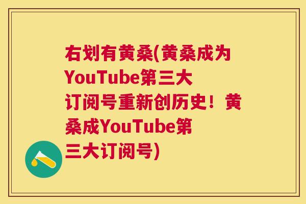 右划有黄桑(黄桑成为YouTube第三大订阅号重新创历史!黄桑成YouTube第三大订阅号) 右划有黄桑(黄桑成为YouTube第三大订阅号重新创历史!黄桑成YouTube第三大订阅号)