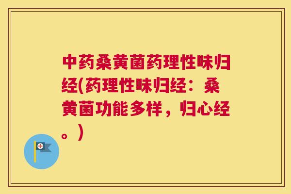 桑黄菌药理性味归经(药理性味归经:桑黄菌功能多样,归心经。) 桑黄菌药理性味归经(药理性味归经:桑黄菌功能多样,归心经。)