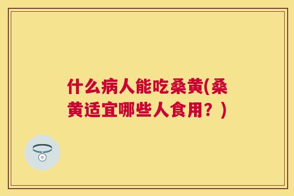 什么人能吃桑黄(桑黄适宜哪些人食用?) 什么人能吃桑黄(桑黄适宜哪些人食用?)
