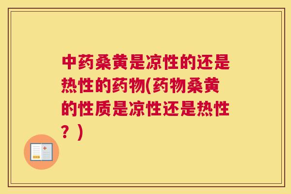 桑黄是凉性的还是热性的(桑黄的性质是凉性还是热性?) 桑黄是凉性的还是热性的(桑黄的性质是凉性还是热性?)