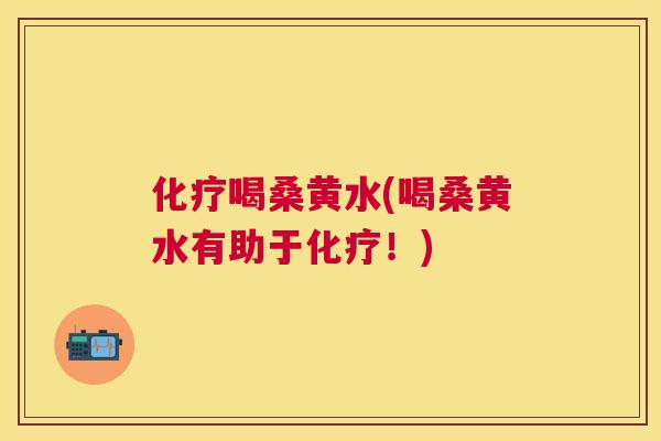 喝桑黄水(喝桑黄水有助于!) 喝桑黄水(喝桑黄水有助于!)