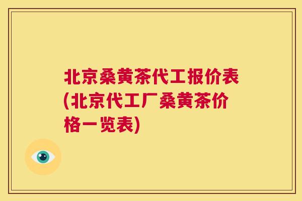 北京桑黄茶代工报价表(北京代工厂桑黄茶价格一览表) 北京桑黄茶代工报价表(北京代工厂桑黄茶价格一览表)