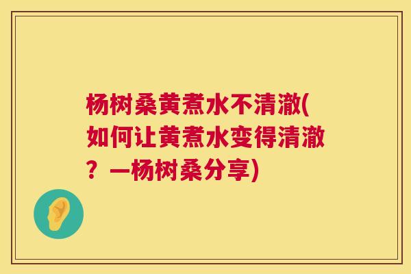 杨树桑黄煮水不清澈(如何让黄煮水变得清澈?—杨树桑分享) 杨树桑黄煮水不清澈(如何让黄煮水变得清澈?—杨树桑分享)