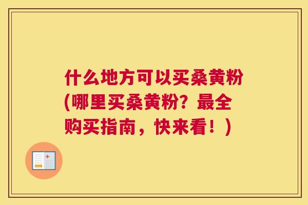 什么地方可以买桑黄粉(哪里买桑黄粉?全购买指南,快来看!) 什么地方可以买桑黄粉(哪里买桑黄粉?全购买指南,快来看!)