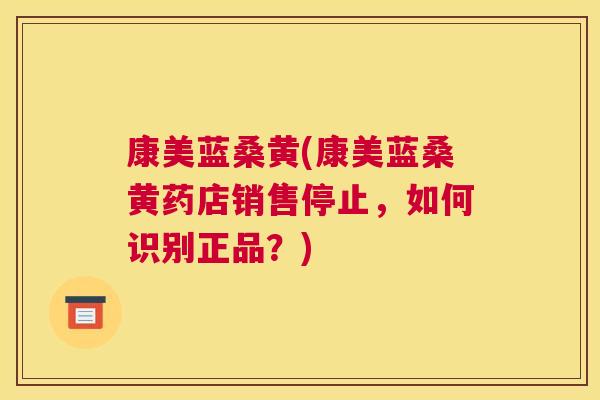 康美蓝桑黄(康美蓝桑黄药店销售停止,如何识别正品?) 康美蓝桑黄(康美蓝桑黄药店销售停止,如何识别正品?)