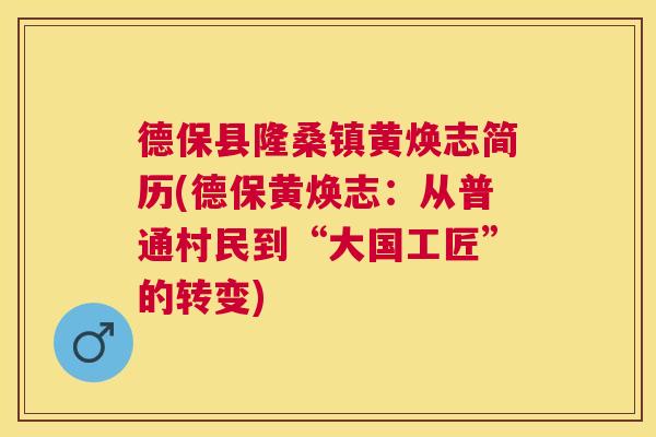 德保县隆桑镇黄焕志简历(德保黄焕志:从普通村民到“大国工匠”的转变) 德保县隆桑镇黄焕志简历(德保黄焕志:从普通村民到“大国工匠”的转变)