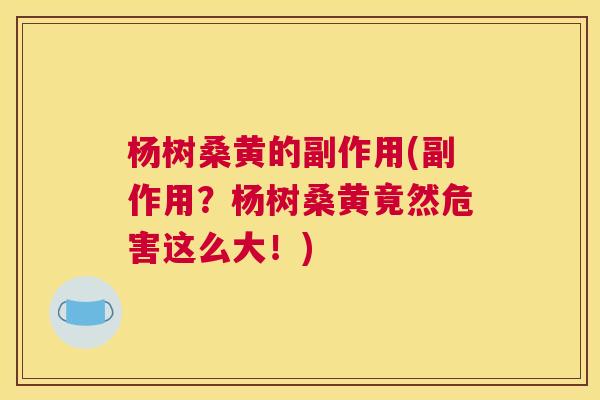 杨树桑黄的副作用(副作用?杨树桑黄竟然危害这么大!) 杨树桑黄的副作用(副作用?杨树桑黄竟然危害这么大!)