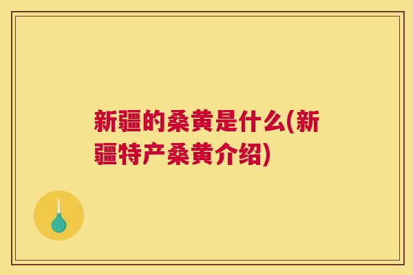 新疆的桑黄是什么(新疆特产桑黄介绍) 新疆的桑黄是什么(新疆特产桑黄介绍)